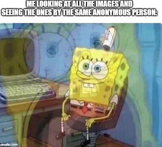 ngl its really disturbing and creepy as hell, i don't want to see that type of stuff | ME LOOKING AT ALL THE IMAGES AND SEEING THE ONES BY THE SAME ANONYMOUS PERSON: | made w/ Imgflip meme maker