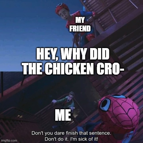 dont | MY FRIEND; HEY, WHY DID THE CHICKEN CRO-; ME | image tagged in don't you dare finish that sentence | made w/ Imgflip meme maker