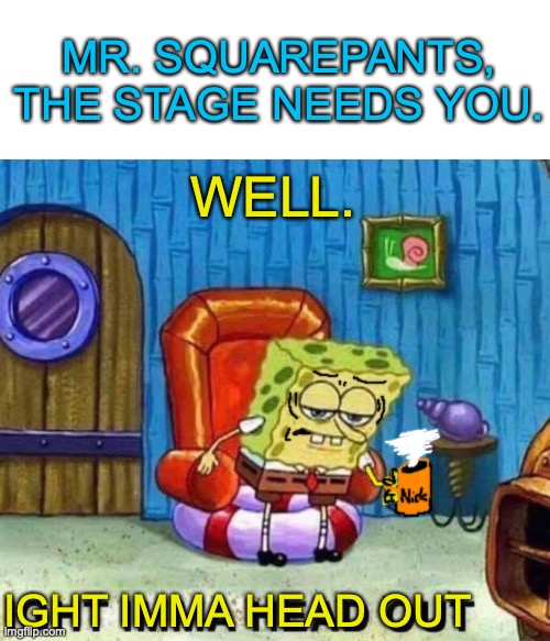 Spongebob being summoned to the stage. | MR. SQUAREPANTS, THE STAGE NEEDS YOU. WELL. IGHT IMMA HEAD OUT | image tagged in memes,spongebob ight imma head out,spongebob,too old,nickelodeon,fourth wall | made w/ Imgflip meme maker