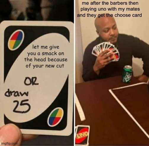 lol | me after the barbers then playing uno with my mates and they get the choose card; let me give you a smack on the head because of your new cut | image tagged in memes,uno draw 25 cards | made w/ Imgflip meme maker