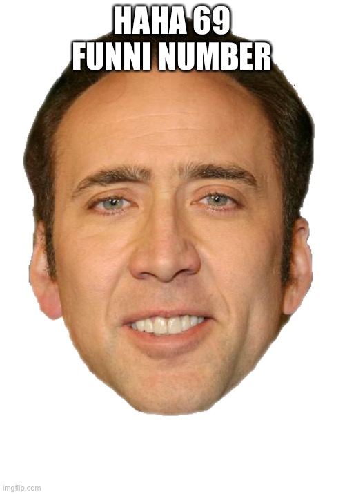 Nicolas cage face | HAHA 69
FUNNI NUMBER | image tagged in nicolas cage face | made w/ Imgflip meme maker