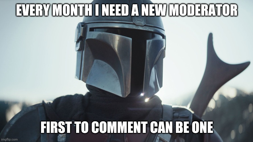 Comment now! | EVERY MONTH I NEED A NEW MODERATOR; FIRST TO COMMENT CAN BE ONE | image tagged in the mandalorian,moderators | made w/ Imgflip meme maker