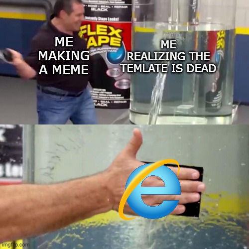 Phil Swift flex tape | ME REALIZING THE TEMLATE IS DEAD; ME MAKING A MEME | image tagged in phil swift flex tape | made w/ Imgflip meme maker