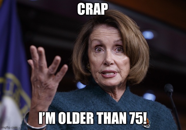 Good old Nancy Pelosi | CRAP I’M OLDER THAN 75! | image tagged in good old nancy pelosi | made w/ Imgflip meme maker
