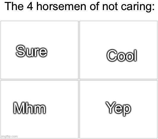 The 4 horsemen of not caring:; Cool; Sure; Yep; Mhm | image tagged in blank white template,4 horsemen | made w/ Imgflip meme maker
