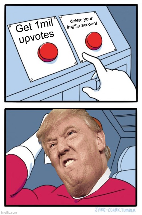 Trumpy | delete your imgflip account; Get 1mil upvotes | image tagged in memes,two buttons | made w/ Imgflip meme maker