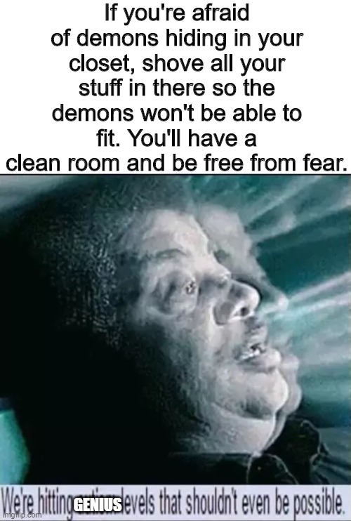 How to kill two demons with one clean-up | If you're afraid of demons hiding in your closet, shove all your stuff in there so the demons won't be able to fit. You'll have a clean room and be free from fear. GENIUS | image tagged in we're hitting autism levels that shouldn't even be possible | made w/ Imgflip meme maker