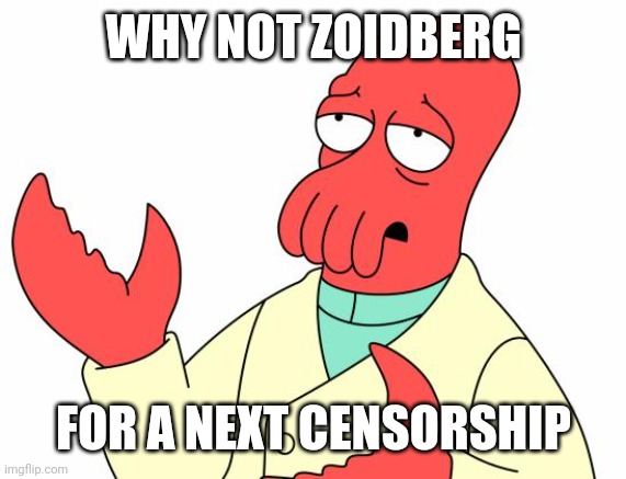 Futurama Zoidberg Meme | WHY NOT ZOIDBERG FOR A NEXT CENSORSHIP | image tagged in memes,futurama zoidberg | made w/ Imgflip meme maker
