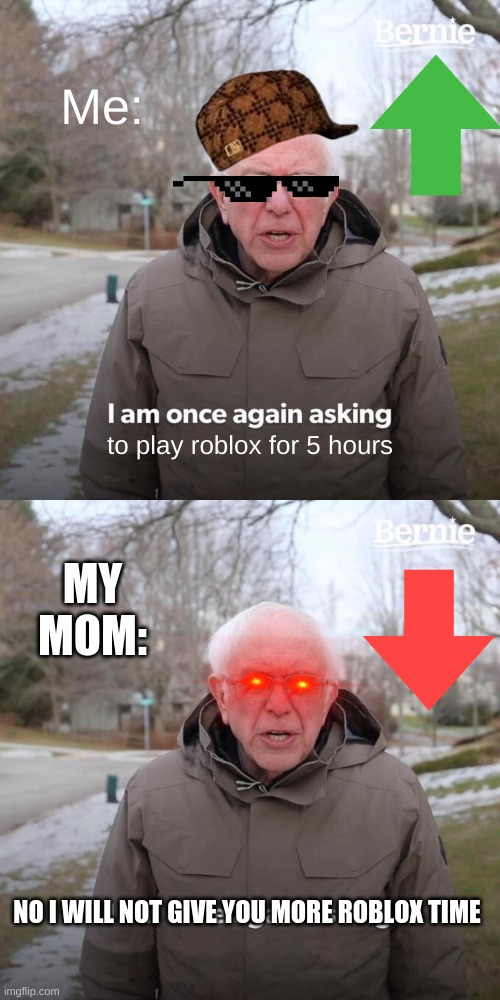 Would you like to be like me, or my mom. | Me:; to play roblox for 5 hours; MY MOM:; NO I WILL NOT GIVE YOU MORE ROBLOX TIME | image tagged in memes,bernie i am once again asking for your support | made w/ Imgflip meme maker