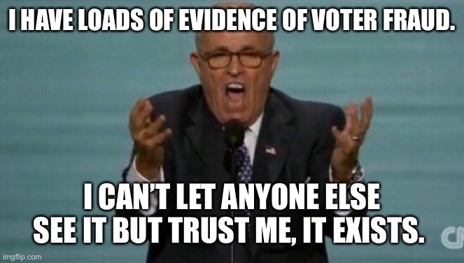 LOUD RUDY GIULIANI | I HAVE LOADS OF EVIDENCE OF VOTER FRAUD. I CAN’T LET ANYONE ELSE SEE IT BUT TRUST ME, IT EXISTS. | image tagged in loud rudy giuliani | made w/ Imgflip meme maker