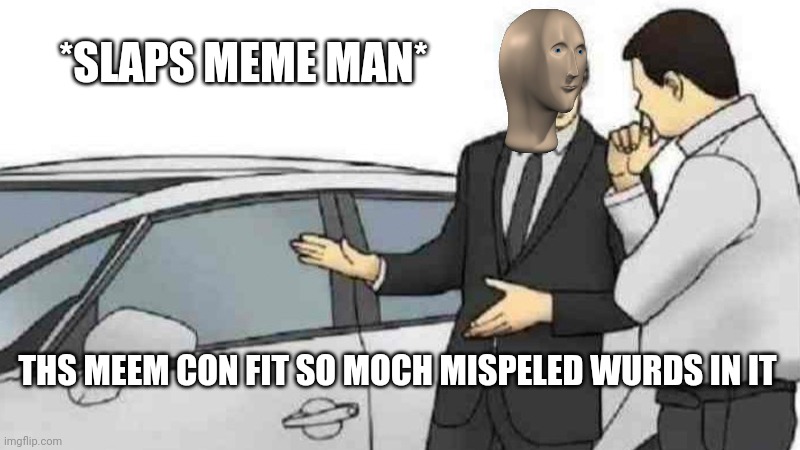 Car Salesman Slaps Roof Of Car Meme | *SLAPS MEME MAN*; THS MEEM CON FIT SO MOCH MISPELED WURDS IN IT | image tagged in memes,car salesman slaps roof of car,meme man | made w/ Imgflip meme maker
