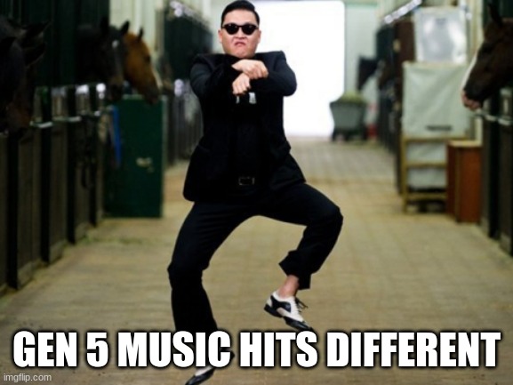 Psy Horse Dance Meme | GEN 5 MUSIC HITS DIFFERENT | image tagged in memes,psy horse dance | made w/ Imgflip meme maker