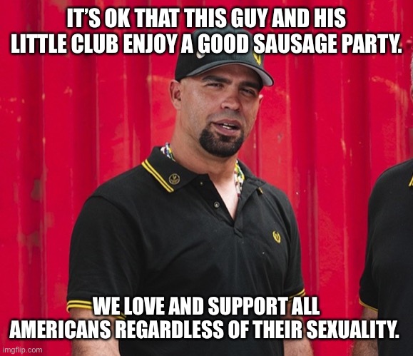 Enrique Tarrio | IT’S OK THAT THIS GUY AND HIS LITTLE CLUB ENJOY A GOOD SAUSAGE PARTY. WE LOVE AND SUPPORT ALL AMERICANS REGARDLESS OF THEIR SEXUALITY. | image tagged in enrique tarrio | made w/ Imgflip meme maker
