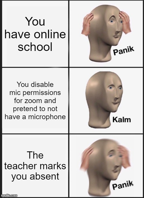 Panik Kalm Panik | You have online school; You disable mic permissions for zoom and pretend to not have a microphone; The teacher marks you absent | image tagged in memes,panik kalm panik | made w/ Imgflip meme maker