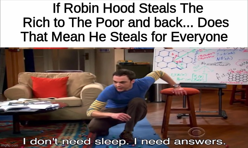 Think About it... Just Think about it | If Robin Hood Steals The Rich to The Poor and back... Does That Mean He Steals for Everyone | image tagged in memes,robin hood,think about it,am i right or wrong,hmmm,i don't need sleep i need answers | made w/ Imgflip meme maker
