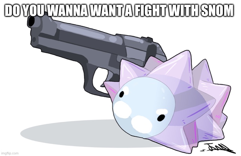 Snom the gunman | DO YOU WANNA WANT A FIGHT WITH SNOM | image tagged in snom the gunman | made w/ Imgflip meme maker