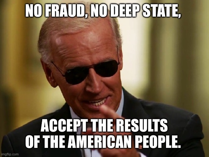 Cool Joe Biden | NO FRAUD, NO DEEP STATE, ACCEPT THE RESULTS OF THE AMERICAN PEOPLE. | image tagged in cool joe biden | made w/ Imgflip meme maker