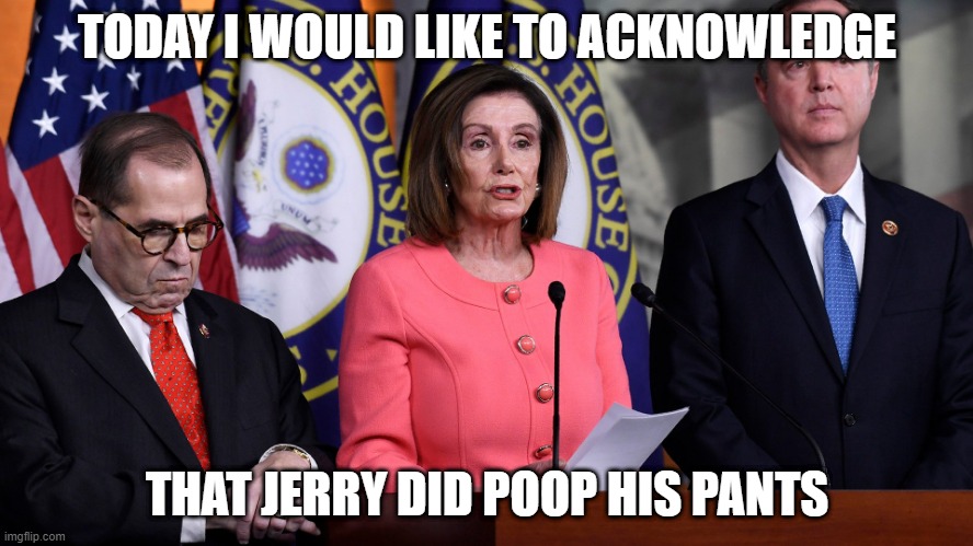Poopy pants jerry | TODAY I WOULD LIKE TO ACKNOWLEDGE; THAT JERRY DID POOP HIS PANTS | image tagged in jerry nadler,poopy pants | made w/ Imgflip meme maker