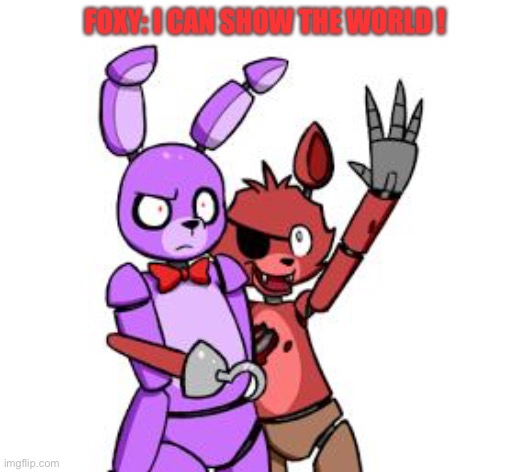 We're doomed if foxy was like this ... | FOXY: I CAN SHOW THE WORLD ! | image tagged in fnaf hype everywhere | made w/ Imgflip meme maker