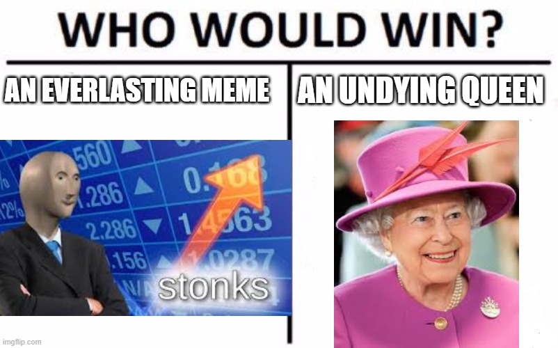 Who Would Win? They Will Never Die | AN EVERLASTING MEME; AN UNDYING QUEEN | image tagged in who would win | made w/ Imgflip meme maker