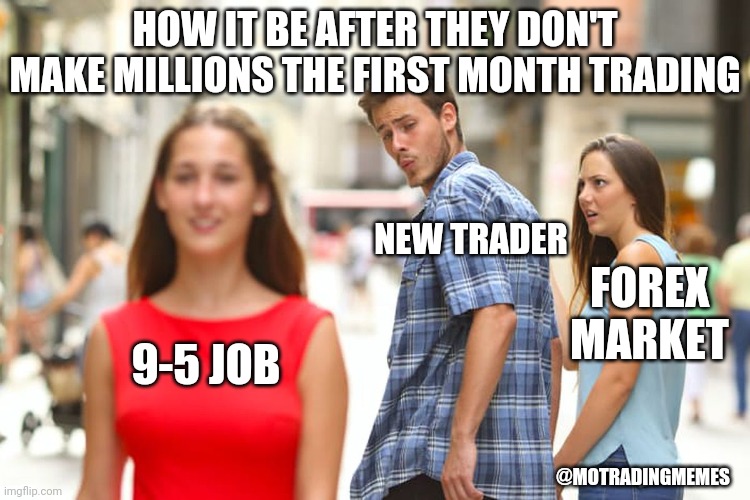 New Traders Distracted | HOW IT BE AFTER THEY DON'T MAKE MILLIONS THE FIRST MONTH TRADING; NEW TRADER; FOREX MARKET; 9-5 JOB; @MOTRADINGMEMES | image tagged in distracted boyfriend,new trader,forex,forex market,forex trader,trader | made w/ Imgflip meme maker