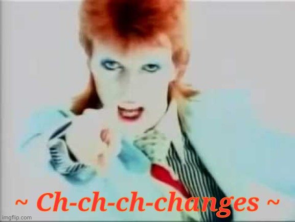 David bowie pointing | ~ Ch-ch-ch-changes ~ | image tagged in david bowie pointing | made w/ Imgflip meme maker