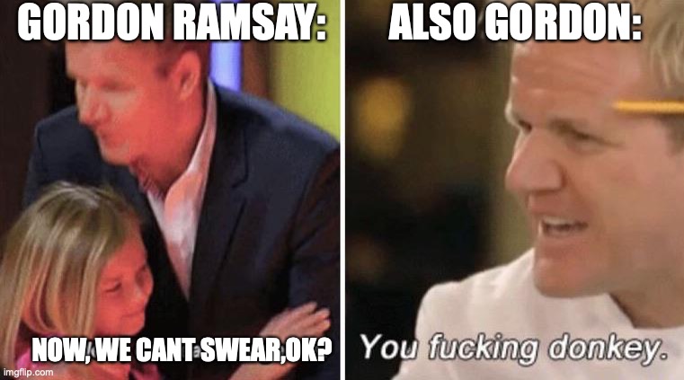 OH,GORDON RAMSAY... | GORDON RAMSAY:        ALSO GORDON:; NOW, WE CANT SWEAR,OK? | image tagged in gordan ramsey with kids | made w/ Imgflip meme maker