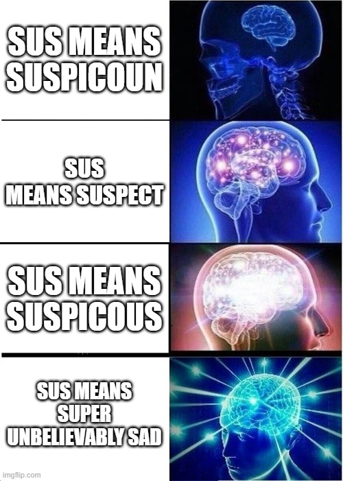 sus ain't suspicous, we all know it's super unbelievably sad | SUS MEANS SUSPICOUN; SUS MEANS SUSPECT; SUS MEANS SUSPICOUS; SUS MEANS SUPER UNBELIEVABLY SAD | image tagged in memes,expanding brain | made w/ Imgflip meme maker