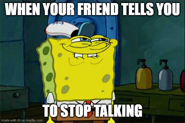 No I won't... | WHEN YOUR FRIEND TELLS YOU; TO STOP TALKING | image tagged in memes,don't you squidward | made w/ Imgflip meme maker