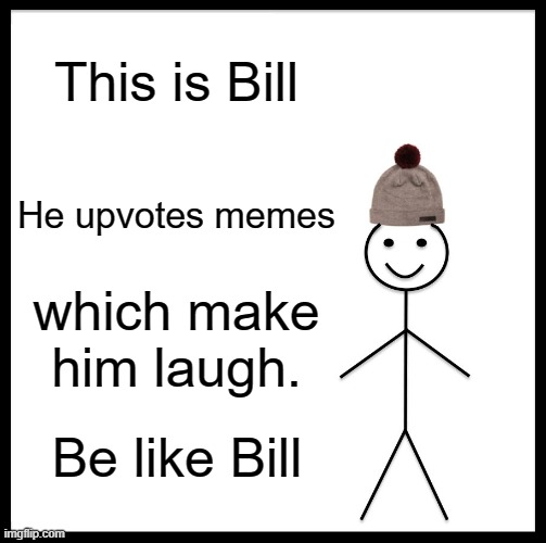 Be Like Bill Meme | This is Bill; He upvotes memes; which make him laugh. Be like Bill | image tagged in memes,be like bill | made w/ Imgflip meme maker