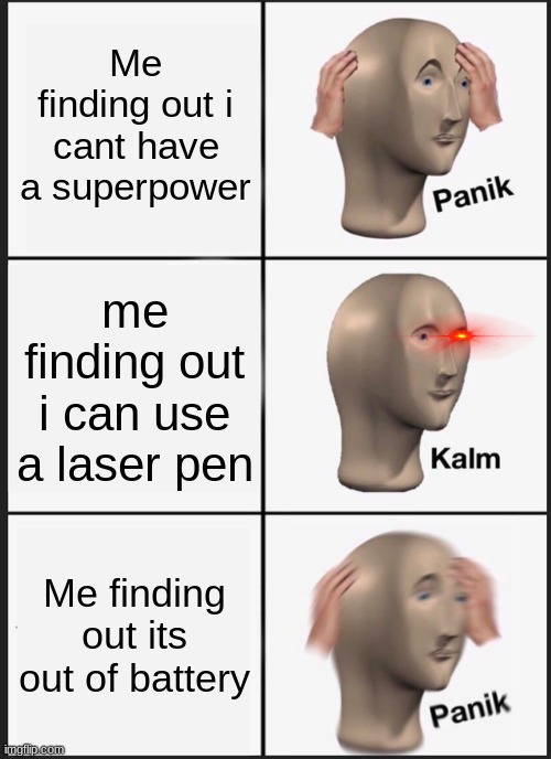 Panik Kalm Panik Meme | Me finding out i cant have a superpower; me finding out i can use a laser pen; Me finding out its out of battery | image tagged in memes,panik kalm panik | made w/ Imgflip meme maker