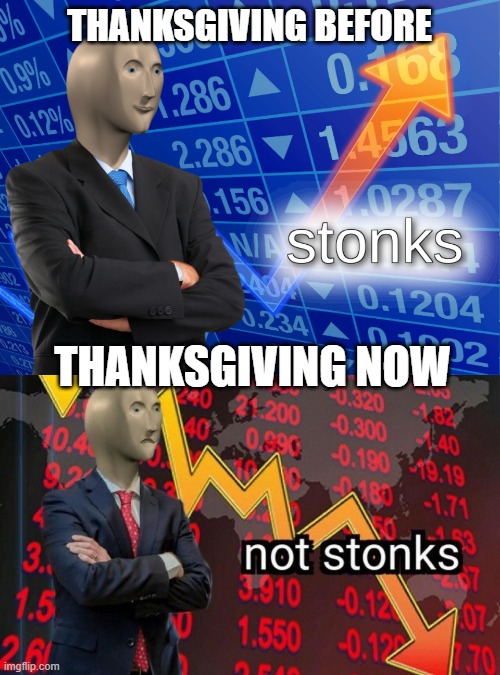 thanksgiving be like | THANKSGIVING BEFORE; THANKSGIVING NOW | image tagged in stonks,not stonks | made w/ Imgflip meme maker