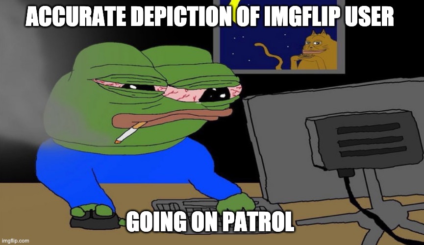 ACCURATE DEPICTION OF IMGFLIP USER; GOING ON PATROL | made w/ Imgflip meme maker