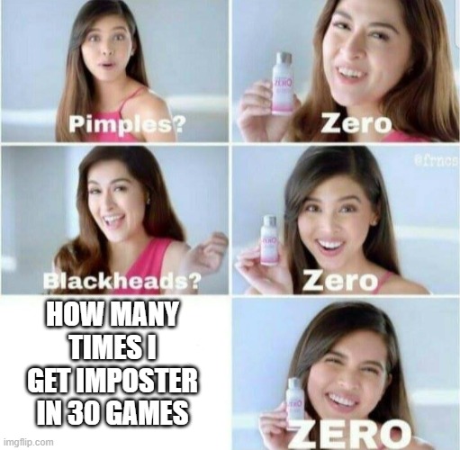 true | HOW MANY TIMES I GET IMPOSTER IN 30 GAMES | image tagged in pimples zero | made w/ Imgflip meme maker