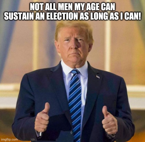 Trump sustains election. | NOT ALL MEN MY AGE CAN SUSTAIN AN ELECTION AS LONG AS I CAN! | image tagged in a bitter blue pill to swallow | made w/ Imgflip meme maker