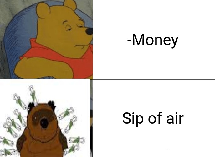 -Vonny's revenge. | -Money; Sip of air | image tagged in memes,tuxedo winnie the pooh,drug addiction,how about no bear,comics/cartoons,needles | made w/ Imgflip meme maker