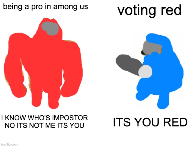 im a pro | being a pro in among us; voting red; I KNOW WHO'S IMPOSTOR
NO ITS NOT ME ITS YOU; ITS YOU RED | image tagged in memes,buff doge vs cheems | made w/ Imgflip meme maker