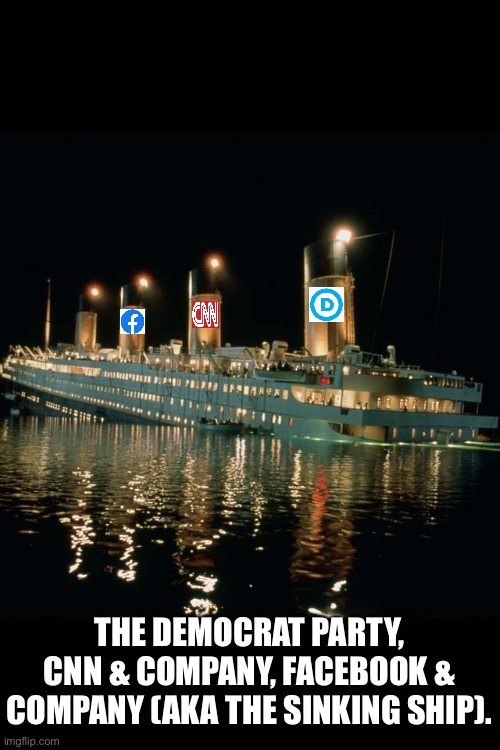 The Democrat Party, CNN & company, and Facebook & company (AKA The Sinking Ship). |  THE DEMOCRAT PARTY, CNN & COMPANY, FACEBOOK & COMPANY (AKA THE SINKING SHIP). | image tagged in democrat party,cnn,nbc,cbs,facebook,twitter | made w/ Imgflip meme maker
