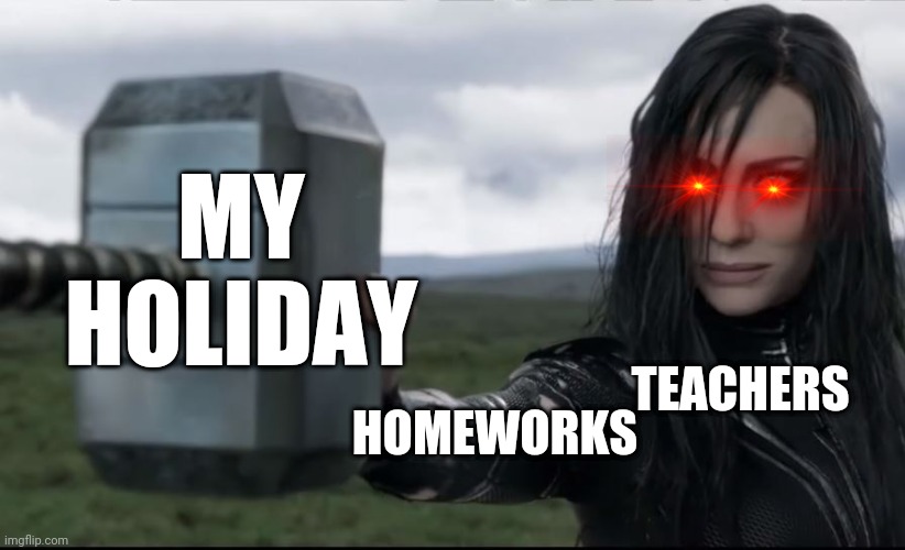 Goddess of Death Destroyed Thors Hammer like glass |  MY HOLIDAY; TEACHERS; HOMEWORKS | image tagged in goddess of death destroyed thors hammer like glass | made w/ Imgflip meme maker