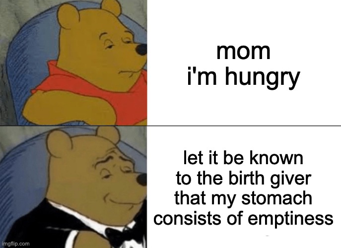 from quora | mom i'm hungry; let it be known to the birth giver that my stomach consists of emptiness | image tagged in memes,tuxedo winnie the pooh,lol,shakespeare | made w/ Imgflip meme maker