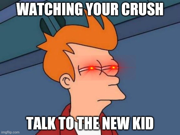 Futurama Fry | WATCHING YOUR CRUSH; TALK TO THE NEW KID | image tagged in memes,futurama fry | made w/ Imgflip meme maker