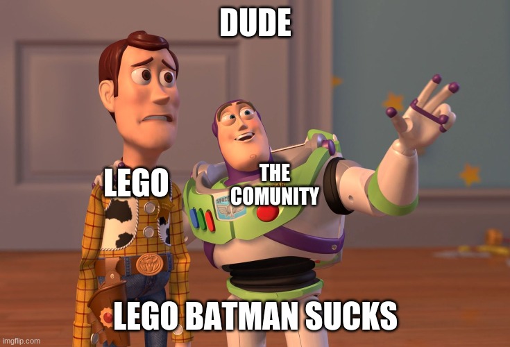 is it just me or... | DUDE; LEGO; THE COMUNITY; LEGO BATMAN SUCKS | image tagged in memes,x x everywhere | made w/ Imgflip meme maker