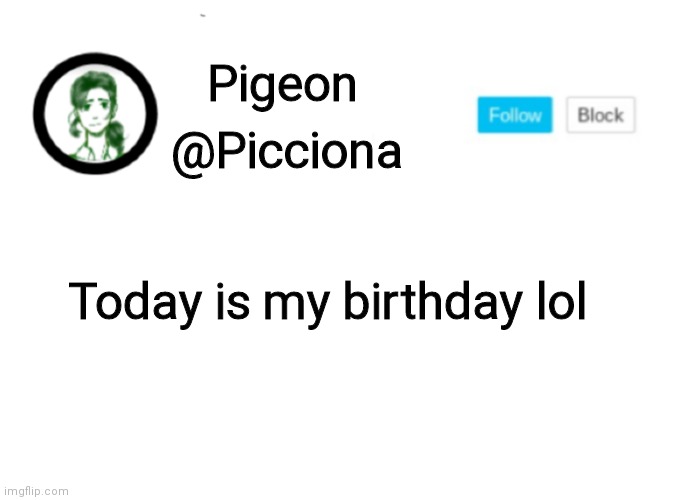  @Picciona; Pigeon; Today is my birthday lol | image tagged in hi | made w/ Imgflip meme maker