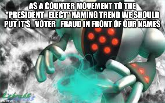registeel orb | AS A COUNTER MOVEMENT TO THE "PRESIDENT_ELECT" NAMING TREND WE SHOULD PUT IT'S_VOTER_FRAUD IN FRONT OF OUR NAMES | image tagged in registeel orb | made w/ Imgflip meme maker
