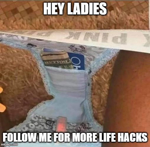 HEY LADIES; FOLLOW ME FOR MORE LIFE HACKS | image tagged in life hack | made w/ Imgflip meme maker