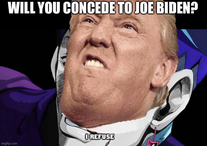 WILL YOU CONCEDE TO JOE BIDEN? | image tagged in i refuse,election | made w/ Imgflip meme maker