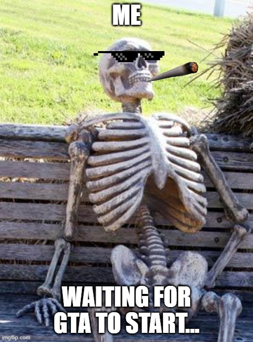 Waiting Skeleton Meme | ME; WAITING FOR GTA TO START... | image tagged in memes,waiting skeleton | made w/ Imgflip meme maker