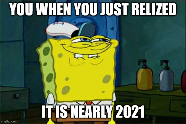 2021 | YOU WHEN YOU JUST RELIZED; IT IS NEARLY 2021 | image tagged in memes,don't you squidward | made w/ Imgflip meme maker