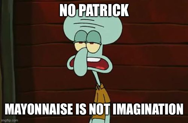 no patrick mayonnaise is not a instrument | NO PATRICK MAYONNAISE IS NOT IMAGINATION | image tagged in no patrick mayonnaise is not a instrument | made w/ Imgflip meme maker