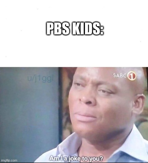 am I a joke to you | PBS KIDS: | image tagged in am i a joke to you | made w/ Imgflip meme maker